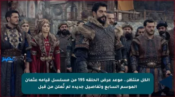 الكل منتظر.. موعد عرض الحلقة 195 من مسلسل قيامة عثمان الموسم السابع وتفاصيل جديدة لم تُعلن من قبل